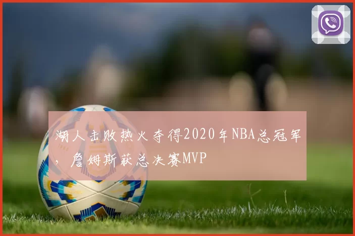 湖人击败热火夺得2020年NBA总冠军,詹姆斯获总决赛MVP
