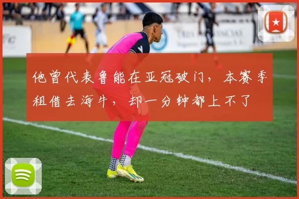 他曾代表鲁能在亚冠破门，本赛季租借去海牛，却一分钟都上不了
