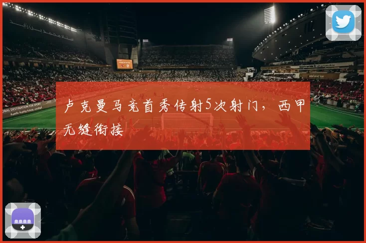 卢克曼马竞首秀传射5次射门，西甲无缝衔接