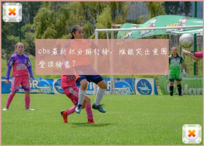 cba最新积分排行榜，谁能突出重围登顶榜首？