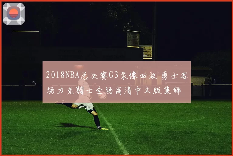 2018NBA总决赛G3录像回放 勇士客场力克骑士全场高清中文版集锦
