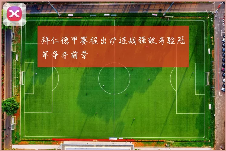 拜仁德甲赛程出炉连战强敌考验冠军争夺前景