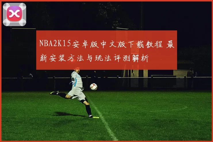 NBA2K15安卓版中文版下载教程 最新安装方法与玩法评测解析