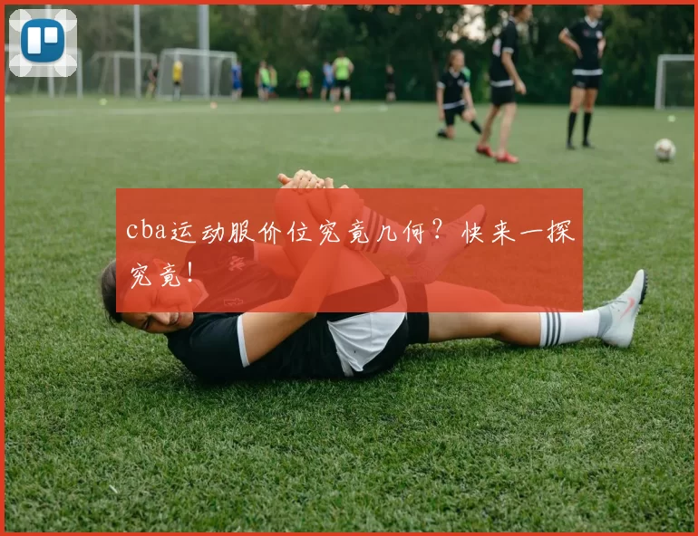cba运动服价位究竟几何？快来一探究竟！