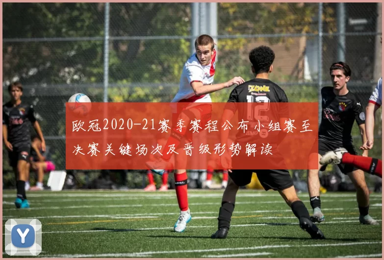 欧冠2020-21赛季赛程公布小组赛至决赛关键场次及晋级形势解读