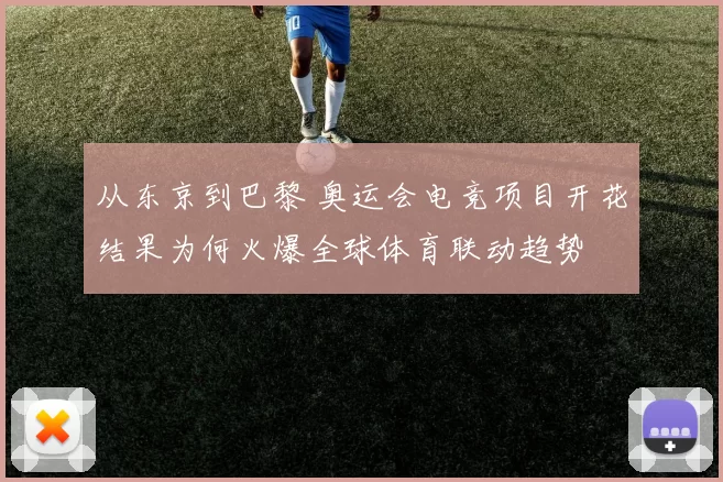 从东京到巴黎 奥运会电竞项目开花结果为何火爆全球体育联动趋势