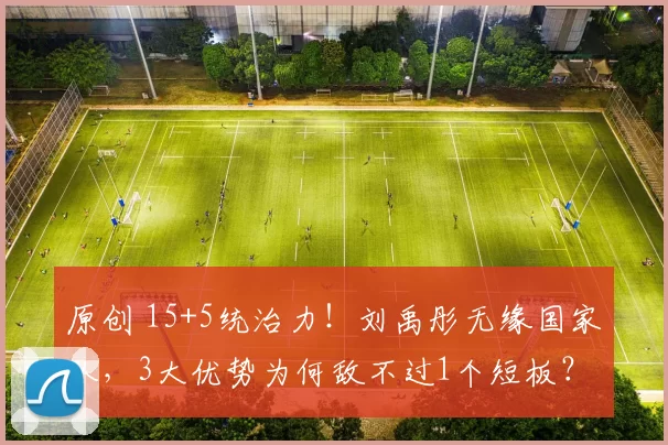 原创 15+5统治力!刘禹彤无缘国家队,3大优势为何敌不过1个短板?