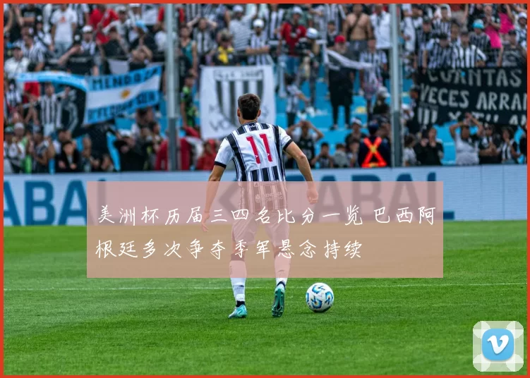 美洲杯历届三四名比分一览 巴西阿根廷多次争夺季军悬念持续
