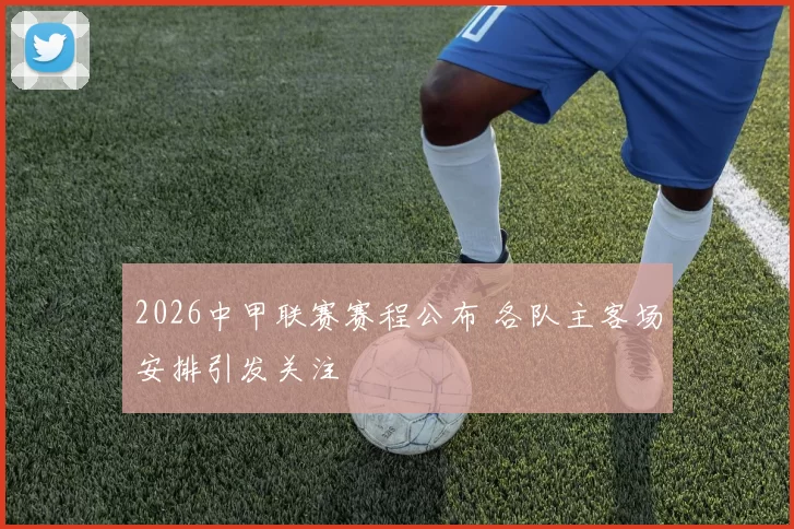 2026中甲联赛赛程公布 各队主客场安排引发关注