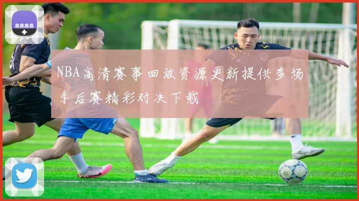 NBA高清赛事回放资源更新提供多场季后赛精彩对决下载