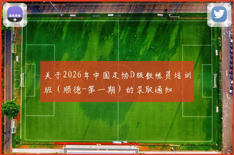 关于2026年中国足协D级教练员培训班（顺德-第一期）的录取通知