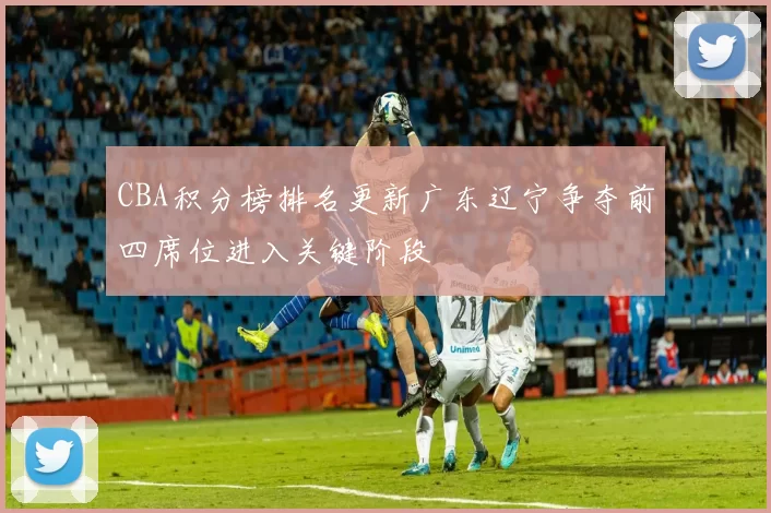 CBA积分榜排名更新广东辽宁争夺前四席位进入关键阶段