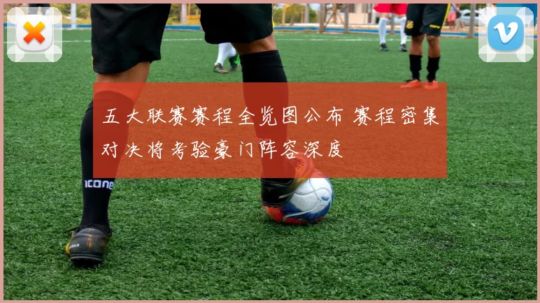 五大联赛赛程全览图公布 赛程密集对决将考验豪门阵容深度