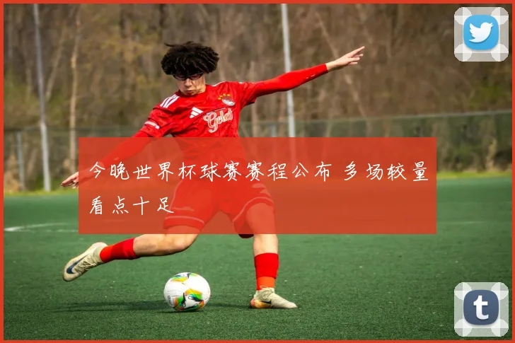 今晚世界杯球赛赛程公布 多场较量看点十足