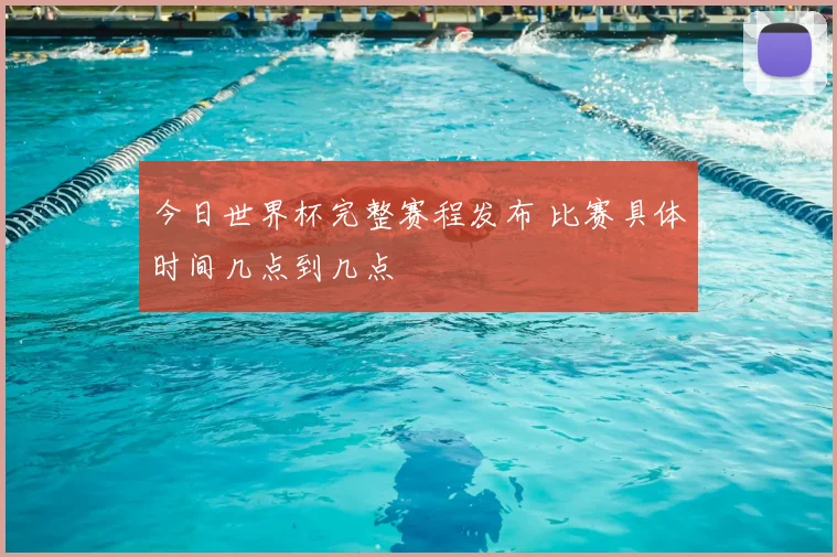今日世界杯完整赛程发布 比赛具体时间几点到几点
