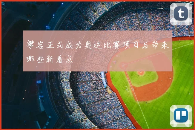 攀岩正式成为奥运比赛项目后带来哪些新看点