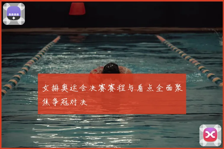 女排奥运会决赛赛程与看点全面聚焦争冠对决