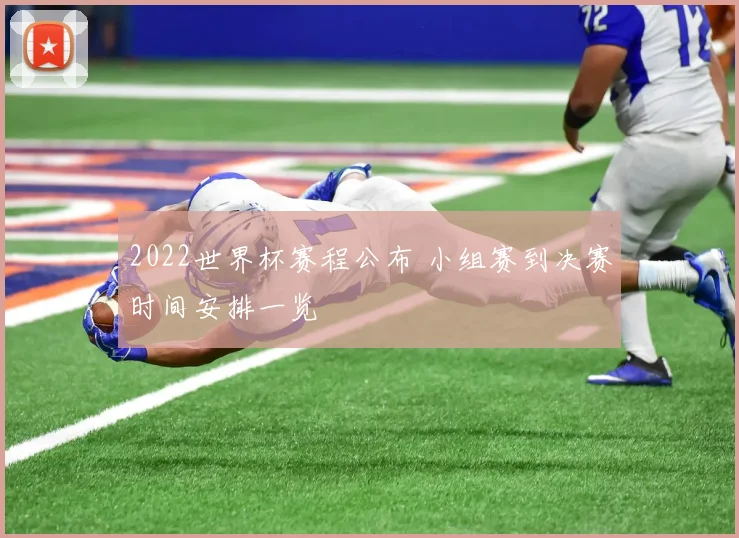 2022世界杯赛程公布 小组赛到决赛时间安排一览