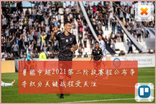 鲁能中超2021第二阶段赛程公布争夺积分关键战程受关注