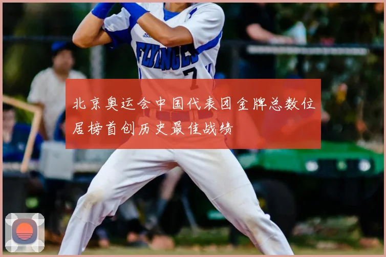 北京奥运会中国代表团金牌总数位居榜首创历史最佳战绩