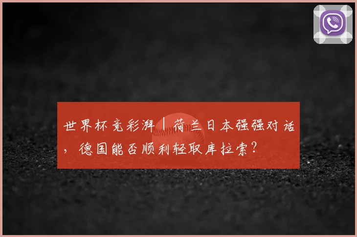 世界杯竞彩湃|荷兰日本强强对话,德国能否顺利轻取库拉索?