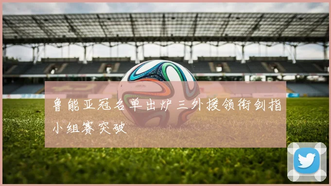 鲁能亚冠名单出炉三外援领衔剑指小组赛突破