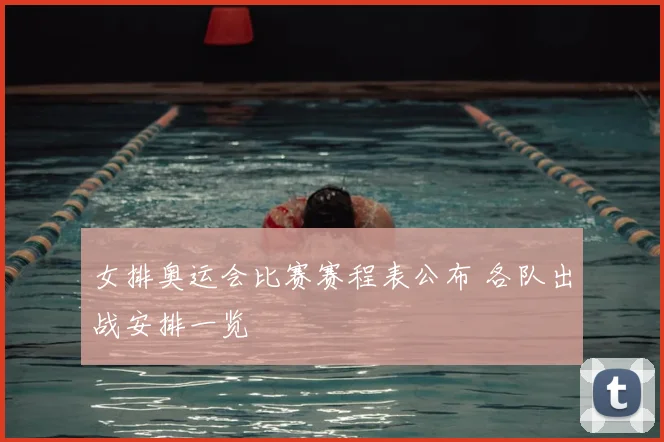 女排奥运会比赛赛程表公布 各队出战安排一览