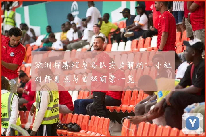 欧洲杯赛程与各队实力解析：小组对阵看点与晋级前景一览